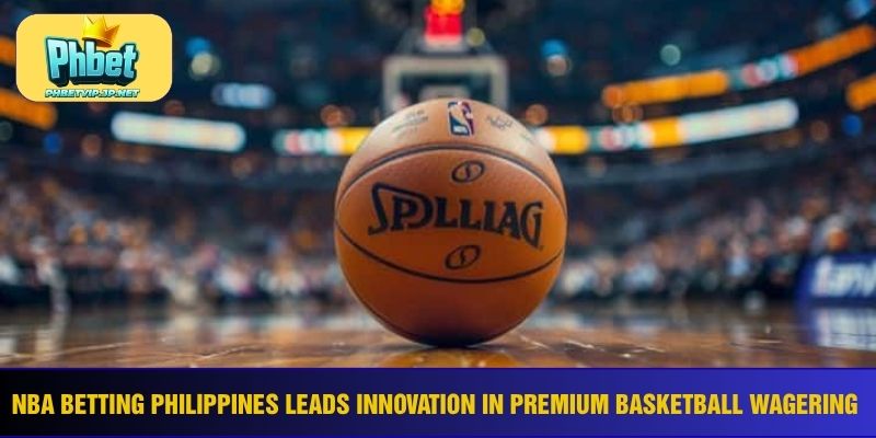 NBA betting Philippines leads innovation in premium basketball wagering